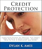 Credit Protection: Learn Your Rights In Applying For Credit, How To Build A Good Credit History, How To File A Complaint, And More