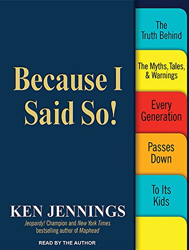 Because I Said So!: The Truth Behind the Myths, Tales, and Warnings Every Generation Passes Down to Its Kids by Ken Jennings