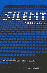 Silent Surrender: The Multinational Corporation in Canada (Volume 196) (Carleton Library Series) by Kari Levitt