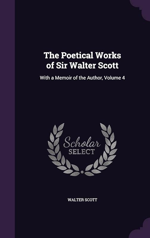 The Poetical Works of Sir Walter Scott: With a Memoir of the Author, Volume 4 by Michigan Historical Reprint Series