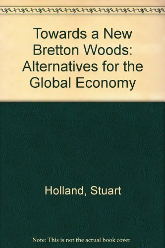 Towards a New Bretton Woods: Alternatives for the Global Economy by Stuart Holland
