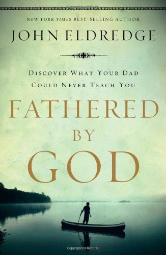 Fathered by God: Learning What Your Dad Could Never Teach You by John Eldredge