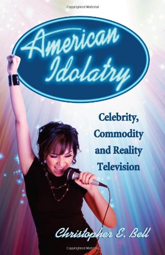 American Idolatry: Celebrity, Commodity and Reality Television by Christopher E. Bell