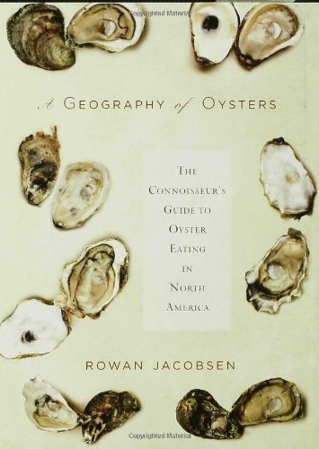 A Geography of Oysters: The Connoisseur's Guide to Oyster Eating in North America by Rowan Jacobsen
