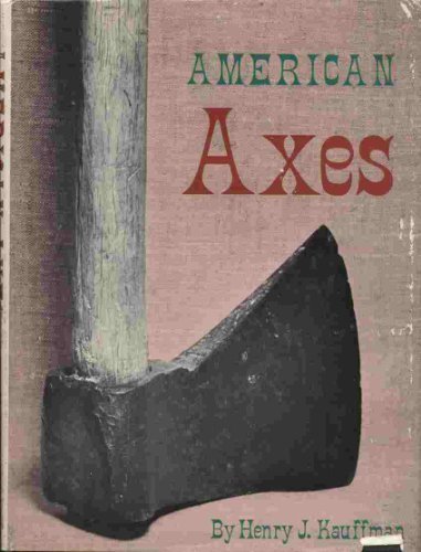American axes;: A survey of their development and their makers, by Henry J Kauffman