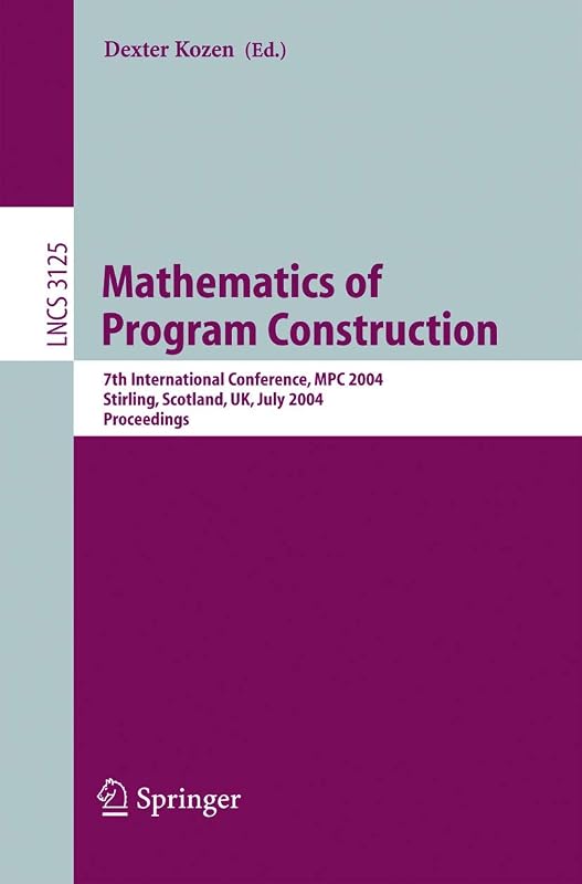 Mathematics of Program Construction: 7th International Conference, MPC 2004, Stirling, Scotland, UK, July 12-14, 2004, Proceedings (Lecture Notes in Computer Science, 3125) by Dexter Kozen