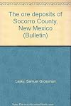The Ore Deposits of Socorro County, New Mexico , Bulletin 8 New Mexico Bureau of Mines & Mineral Resources 1932