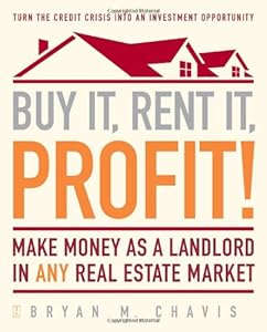 Buy It, Rent It, Profit!: Make Money as a Landlord in ANY Real Estate Market by Bryan M Chavis