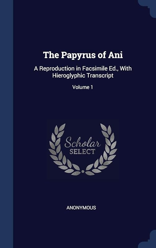 The Papyrus of Ani: A Reproduction in Facsimile Ed., With Hieroglyphic Transcript; Volume 1 by Anonymous