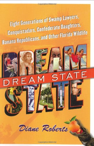 Dream State: Eight Generations of Swamp Lawyers, Conquistadors, Confederate Daughters, Banana Republicans, and Other Florida Wildlife by Diane Roberts