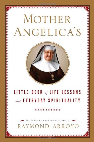 Mother Angelica's Little Book of Life Lessons and Everyday Spirituality by Raymond Arroyo