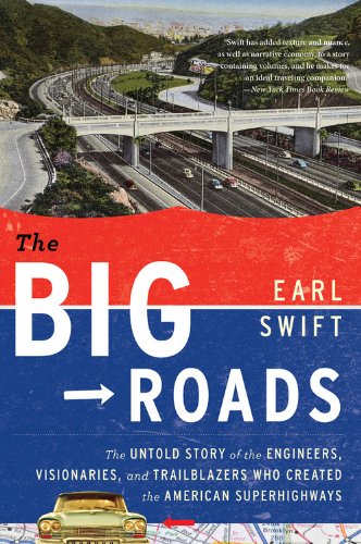 The Big Roads: The Untold Story of the Engineers, Visionaries, and Trailblazers Who Created the American Superhighways by Earl Swift