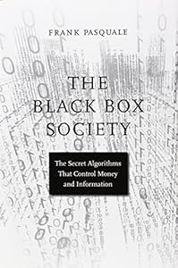 The Black Box Society: The Secret Algorithms That Control Money and Information by Frank Pasquale