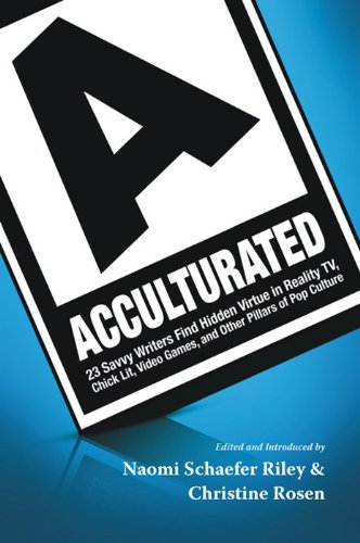 Acculturated: 23 Savvy Writers Find Hidden Virtue in Reality TV, Chic Lit, Video Games, and Other Pillars of Pop Culture by Naomi Schaefer Riley