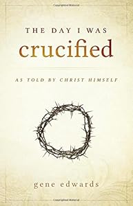 The Day I was Crucified: As Told by Christ Himself