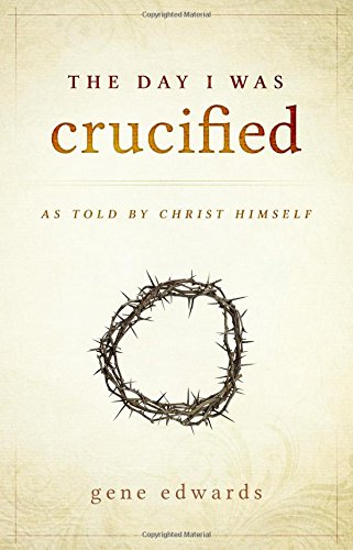 The Day I was Crucified: As Told by Christ Himself by Gene Edwards