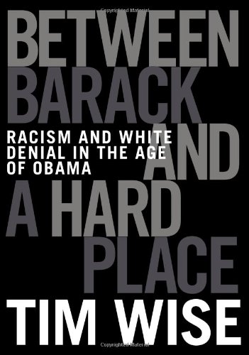 Between Barack and a Hard Place: Racism and White Denial in the Age of Obama by Tim Wise