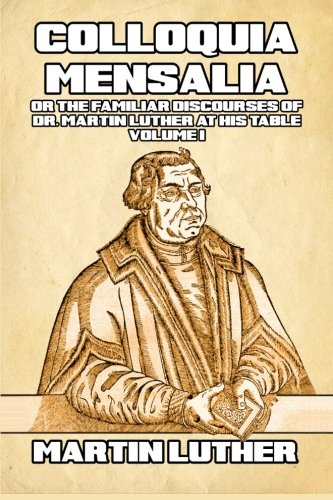 Colloquia Mensalia: Or the Familiar Discourses of Dr. Martin Luther at His Table (Table Talk) (Volume 1) -  2nd Edition