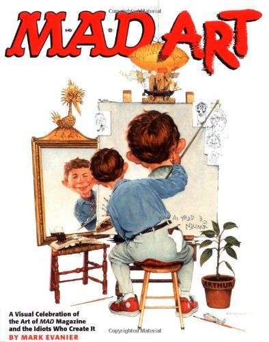 Mad Art : A Visual Celebration of the Art of Mad Magazine and the Idiots Who Create It by Mark Evanier