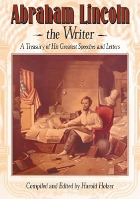 Abraham Lincoln, The Writer: A Treasury of His Greatest Speeches and Letters