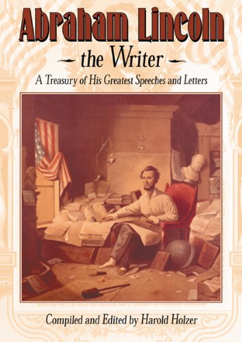 Abraham Lincoln, The Writer: A Treasury of His Greatest Speeches and Letters by Harold Holzer