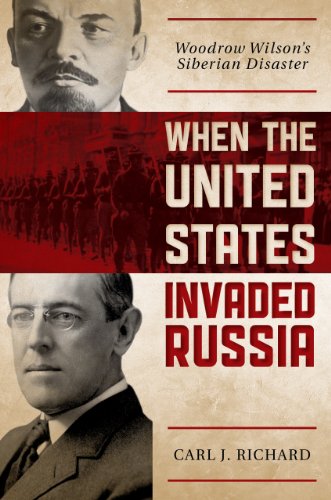 When the United States Invaded Russia: Woodrow Wilson's Siberian Disaster by Carl J. Richard