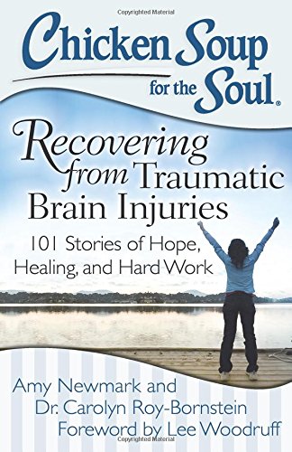 Chicken Soup for the Soul: Recovering from Traumatic Brain Injuries: 101 Stories of Hope, Healing, and Hard Work by Amy Newmark
