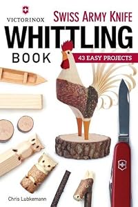 Victorinox Swiss Army Knife Book of Whittling: 43 Easy Projects by Chris Lubkemann