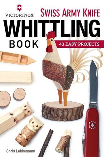 Victorinox Swiss Army Knife Book of Whittling: 43 Easy Projects by Chris Lubkemann