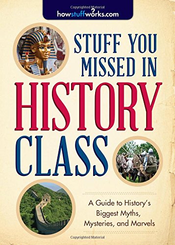 Stuff You Missed in History Class: A Guide to History's Biggest Myths, Mysteries, and Marvels by HowStuffWorks.com