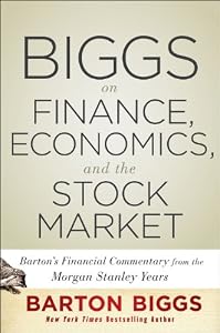 Biggs on Finance, Economics, and the Stock Market: Barton's Market Chronicles from the Morgan Stanley Years