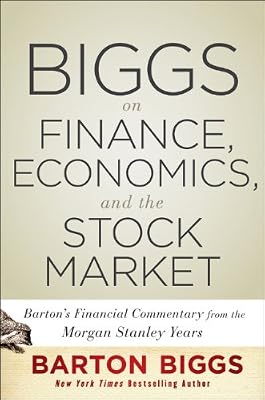 Biggs on Finance, Economics, and the Stock Market: Barton's Market Chronicles from the Morgan Stanley Years