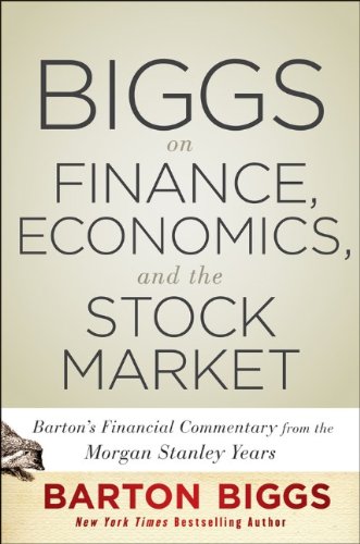 Biggs on Finance, Economics, and the Stock Market: Barton's Market Chronicles from the Morgan Stanley Years by Barton Biggs