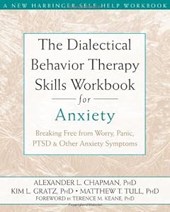 The Dialectical Behavior Therapy Skills Workbook for Anxiety: Breaking Free from Worry, Panic, PTSD, and Other Anxiety Symptoms by Matthew Tull PhD