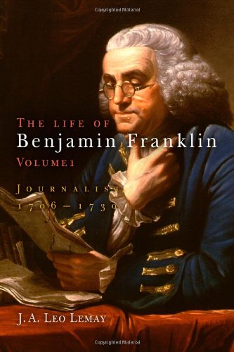 The Life of Benjamin Franklin, Volume 1: Journalist, 1706-1730 by J. A. Leo Lemay