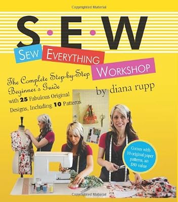 Sew Everything Workshop: The Complete Step-by-Step Beginner's Guide with 25 Fabulous Original Designs, Including 10 Patterns