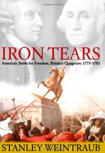 Iron Tears: America's Battle for Freedom, Britain's Quagmire: 1775-1783 by Stanley Weintraub