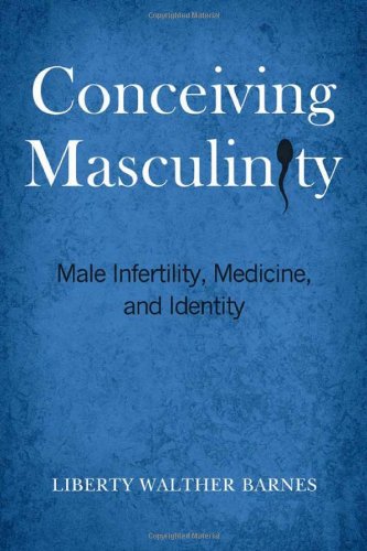 Conceiving Masculinity: Male Infertility, Medicine, and Identity by Liberty Walther Barnes