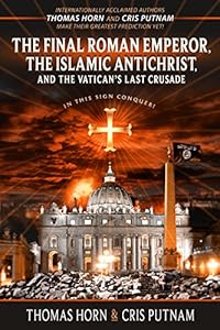 The Final Roman Emperor, the Islamic Antichrist, and the Vatican's Last Crusade by Thomas Horn