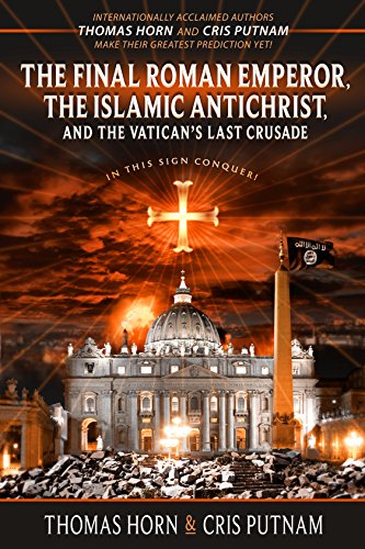 The Final Roman Emperor, the Islamic Antichrist, and the Vatican's Last Crusade by Thomas Horn