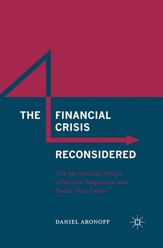 The Financial Crisis Reconsidered: The Mercantilist Origin of Secular Stagnation and Boom-Bust Cycles by Daniel Aronoff