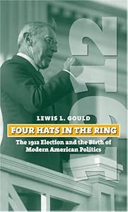 Four Hats in the Ring: The 1912 Election and the Birth of Modern American Politics (American Presidential Elections)