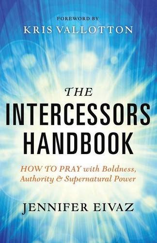 The Intercessors Handbook: How to Pray with Boldness, Authority and Supernatural Power by Jennifer Eivaz