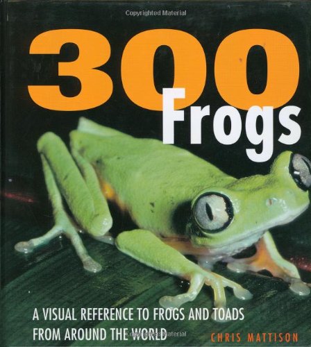 300 Frogs: A Visual Reference to Frogs and Toads from Around the World by Chris Mattison