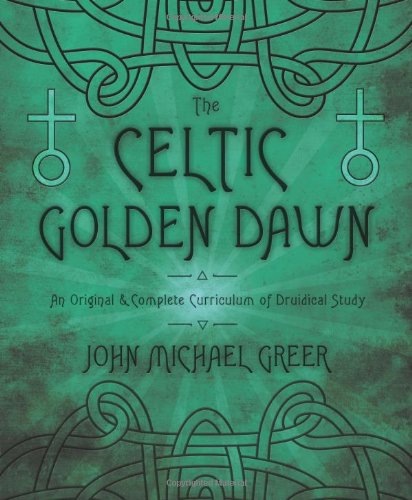 The Celtic Golden Dawn: An Original &amp; Complete Curriculum of Druidical Study by John Michael Greer