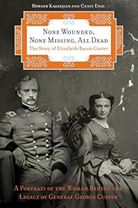 None Wounded, None Missing, All Dead: The Story of Elizabeth Bacon Custer