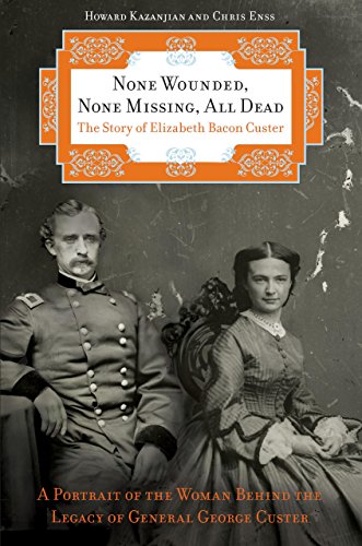 None Wounded, None Missing, All Dead: The Story of Elizabeth Bacon Custer by Chris Enss