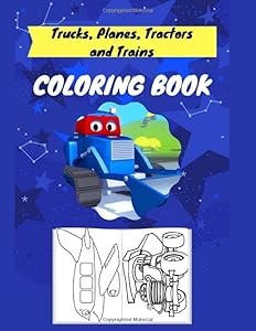 Trucks, Planes, Tractors And Trains Coloring Book: Coloring Book For Kids & Toddlers - Activity Books For Preschooler - Coloring Book For Boys, Girls,....Book For Kids Ages ( 2-8).