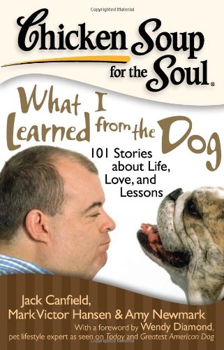 Chicken Soup for the Soul: What I Learned from the Dog: 101 Stories about Life, Love, and Lessons by Amy Newmark