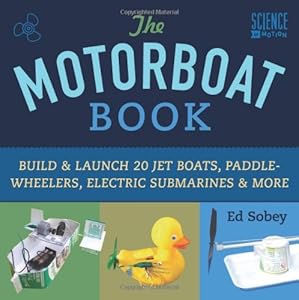 The Motorboat Book: Build &amp; Launch 20 Jet Boats, Paddle-Wheelers, Electric Submarines &amp; More by Ed Sobey